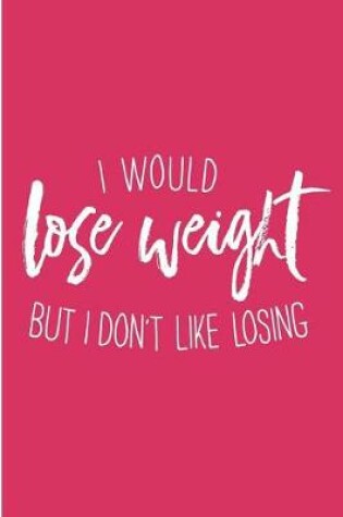 Cover of I Would Lose Weight But I Don't Like Losing