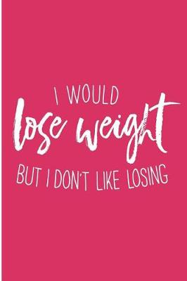 Book cover for I Would Lose Weight But I Don't Like Losing