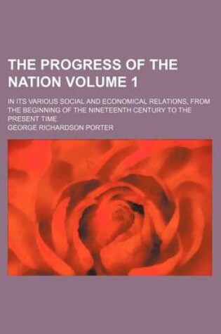 Cover of The Progress of the Nation Volume 1; In Its Various Social and Economical Relations, from the Beginning of the Nineteenth Century to the Present Time
