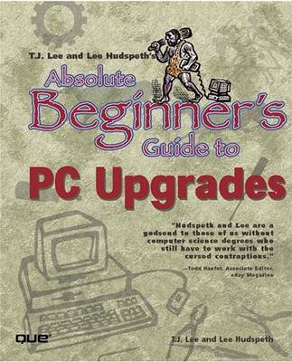 Book cover for T.J. Lee and Lee Hudspeth's Absolute Beginner's Guide to PC Upgrades