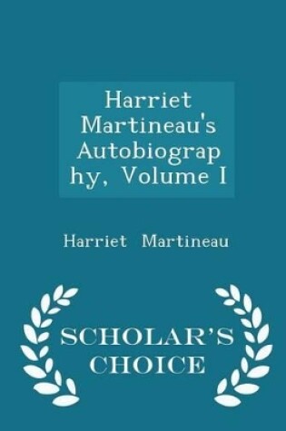 Cover of Harriet Martineau's Autobiography, Volume I - Scholar's Choice Edition