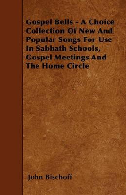 Book cover for Gospel Bells - A Choice Collection Of New And Popular Songs For Use In Sabbath Schools, Gospel Meetings And The Home Circle