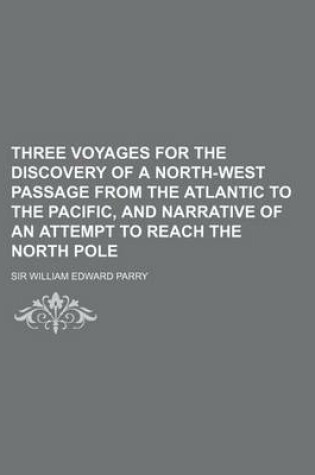 Cover of Three Voyages for the Discovery of a North-West Passage from the Atlantic to the Pacific, and Narrative of an Attempt to Reach the North Pole (Volume 3)