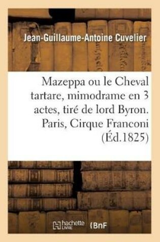 Cover of Mazeppa Ou Le Cheval Tartare, Mimodrame En 3 Actes, Tiré de Lord Byron. Paris, Cirque Franconi