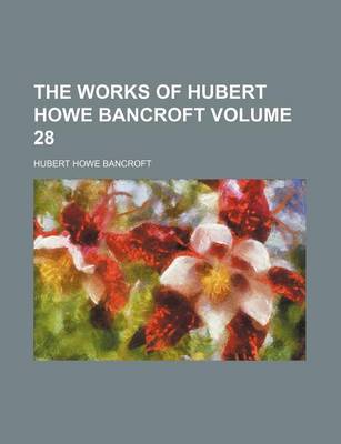 Book cover for The Works of Hubert Howe Bancroft Volume 28