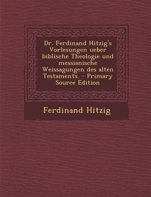 Book cover for Dr. Ferdinand Hitzig's Vorlesungen Ueber Biblische Theologie Und Messianische Weissagungen Des Alten Testaments. - Primary Source Edition