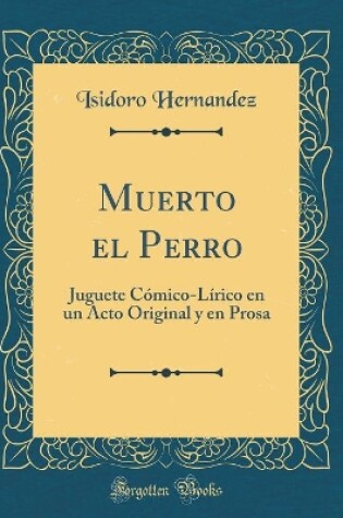 Cover of Muerto el Perro: Juguete Cómico-Lírico en un Acto Original y en Prosa (Classic Reprint)