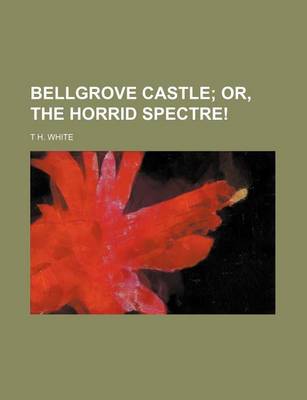 Book cover for Bellgrove Castle; Or, the Horrid Spectre!
