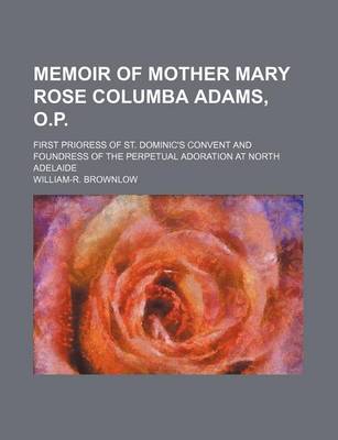 Book cover for Memoir of Mother Mary Rose Columba Adams, O.P.; First Prioress of St. Dominic's Convent and Foundress of the Perpetual Adoration at North Adelaide