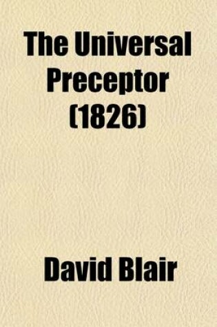 Cover of The Universal Preceptor; Being a General Grammar of Arts, Sciences, and Useful Knowledge