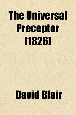 Book cover for The Universal Preceptor; Being a General Grammar of Arts, Sciences, and Useful Knowledge