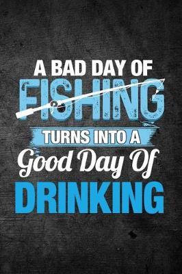 Book cover for A Bad Day Of Fishing Turns Into A Good Day Of Drinking