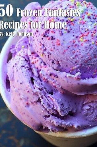 Cover of 50 Frozen Fantasies Recipes for Home