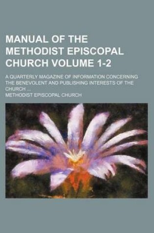 Cover of Manual of the Methodist Episcopal Church; A Quarterly Magazine of Information Concerning the Benevolent and Publishing Interests of the Church Volume 1-2