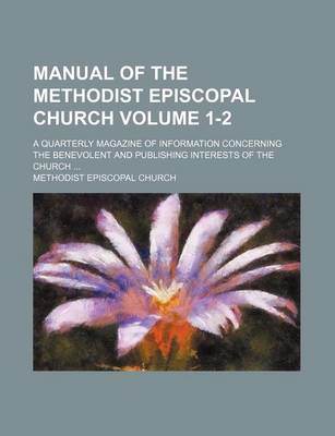 Book cover for Manual of the Methodist Episcopal Church; A Quarterly Magazine of Information Concerning the Benevolent and Publishing Interests of the Church Volume 1-2