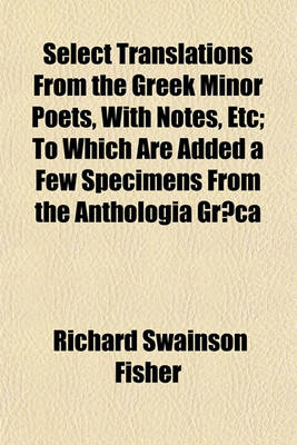 Book cover for Select Translations from the Greek Minor Poets, with Notes, Etc; To Which Are Added a Few Specimens from the Anthologia Gra CA