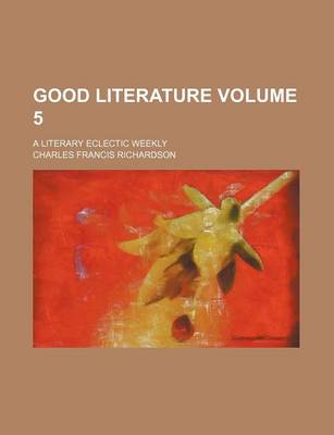 Book cover for Good Literature Volume 5; A Literary Eclectic Weekly