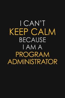 Book cover for I Can't Keep Calm Because I Am A Program Administrator