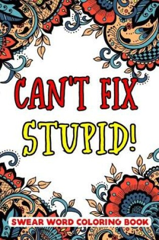 Cover of Can't Fix Stupid! Swear Word Coloring Book