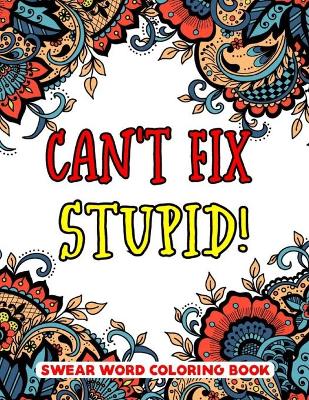 Book cover for Can't Fix Stupid! Swear Word Coloring Book