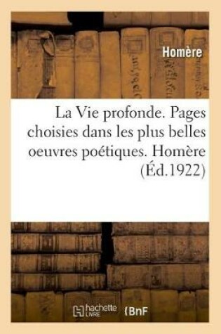 Cover of La Vie Profonde. Pages Choisies Dans Les Plus Belles Oeuvres Poétiques. Homère