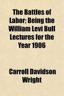 Book cover for The Battles of Labor; Being the William Levi Bull Lectures for the Year 1906