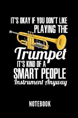 Book cover for It's Okay If You Don't Like Playing the Trumpet It's Kind of a Smart People Instrument Anyway Notebook