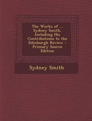 Book cover for The Works of ... Sydney Smith, Including His Contributions to the Edinburgh Review - Primary Source Edition