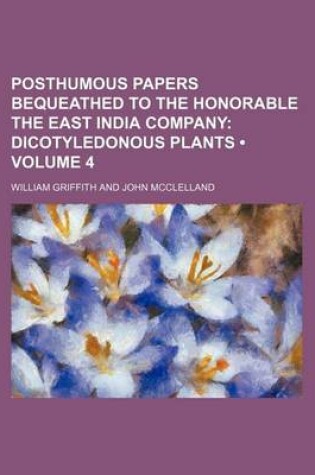 Cover of Posthumous Papers Bequeathed to the Honorable the East India Company (Volume 4); Dicotyledonous Plants