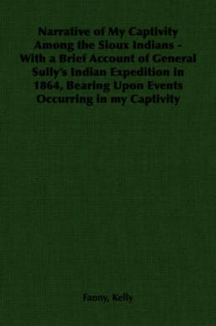 Cover of Narrative of My Captivity Among the Sioux Indians - With a Brief Account of General Sully's Indian Expedition in 1864, Bearing Upon Events Occurring in My Captivity