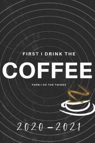 Cover of First I Drink Coffee, Then I Do The Things 2020-2021 2 Year Planner