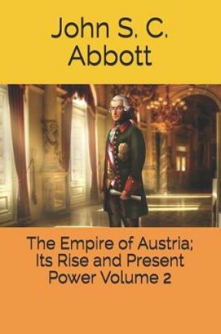 Cover of The Empire of Austria; Its Rise and Present Power Volume 2