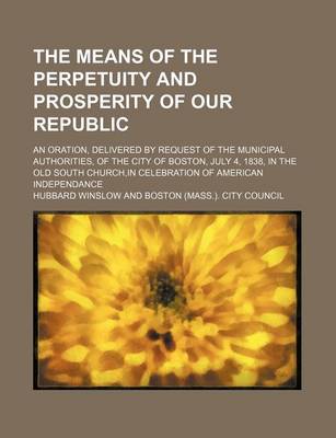 Book cover for The Means of the Perpetuity and Prosperity of Our Republic; An Oration, Delivered by Request of the Municipal Authorities, of the City of Boston, July