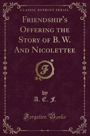 Cover of Friendship's Offering the Story of B. W. and Nicolettee (Classic Reprint)