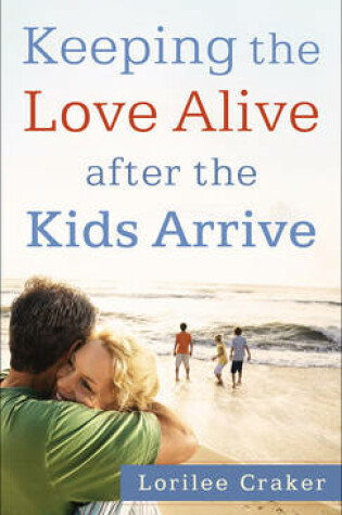 Cover of Keeping the Love Alive After the Kids Arrive