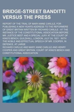 Cover of Bridge-Street Banditti Versus the Press; Report of the Trial of Mary-Anne Carlile, for Publishing a New-Year's Address to the Reformers of Great Britain Written by Richard Carlile at the Instance of the Constitutional Association Before Mr. Justice Best a