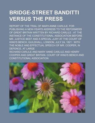 Book cover for Bridge-Street Banditti Versus the Press; Report of the Trial of Mary-Anne Carlile, for Publishing a New-Year's Address to the Reformers of Great Britain Written by Richard Carlile at the Instance of the Constitutional Association Before Mr. Justice Best a