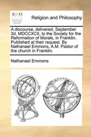 Cover of A Discourse, Delivered, September 3d, MDCCXCII, to the Society for the Reformation of Morals, in Franklin. Published at Their Request. by Nathanael Emmons, A.M. Pastor of the Church in Franklin.