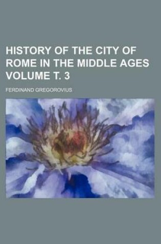 Cover of History of the City of Rome in the Middle Ages Volume . 3