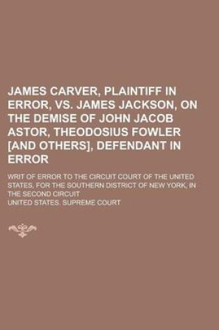 Cover of James Carver, Plaintiff in Error, vs. James Jackson, on the Demise of John Jacob Astor, Theodosius Fowler [And Others], Defendant in Error; Writ of Er