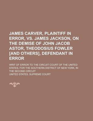 Book cover for James Carver, Plaintiff in Error, vs. James Jackson, on the Demise of John Jacob Astor, Theodosius Fowler [And Others], Defendant in Error; Writ of Er