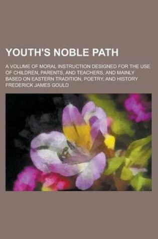 Cover of Youth's Noble Path; A Volume of Moral Instruction Designed for the Use of Children, Parents, and Teachers, and Mainly Based on Eastern Tradition, Poetry, and History