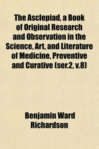 Cover of The Asclepiad, a Book of Original Research and Observation in the Science, Art, and Literature of Medicine, Preventive and Curative (Ser.2, V.8)