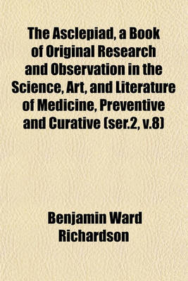 Book cover for The Asclepiad, a Book of Original Research and Observation in the Science, Art, and Literature of Medicine, Preventive and Curative (Ser.2, V.8)