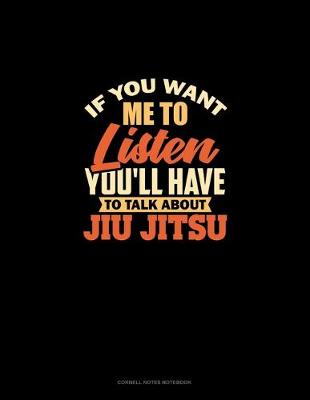 Book cover for If You Want Me To Listen You'll Have To Talk About Jiu Jitsu