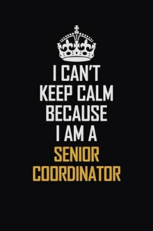 Cover of I Can't Keep Calm Because I Am A Senior Coordinator