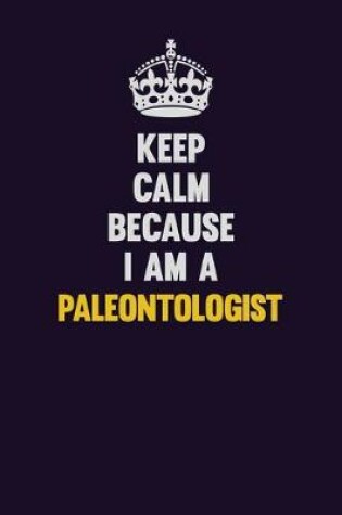 Cover of Keep Calm Because I Am A Paleontologist
