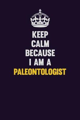 Book cover for Keep Calm Because I Am A Paleontologist