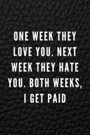Cover of One Week They Love You. Next Week They Hate You. Both Weeks, I Get Paid