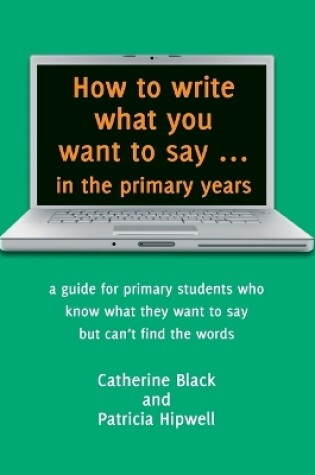Cover of How to Write What You Want to Say in the Primary Years